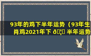 93年的鸡下半年运势（93年生肖鸡2021年下 🦄 半年运势 🌼 大全）